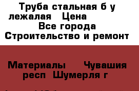 Труба стальная,б/у лежалая › Цена ­ 15 000 - Все города Строительство и ремонт » Материалы   . Чувашия респ.,Шумерля г.